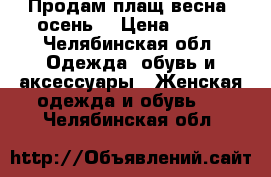 Продам плащ весна /осень  › Цена ­ 800 - Челябинская обл. Одежда, обувь и аксессуары » Женская одежда и обувь   . Челябинская обл.